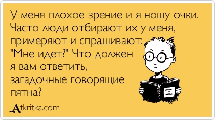 У меня плохое зрение и я ношу очки. Часто люди отбирают их у меня, примеряют и спрашивают: \"Мне идет?\" Что должен я вам ответить, загадочные говорящие пятна?